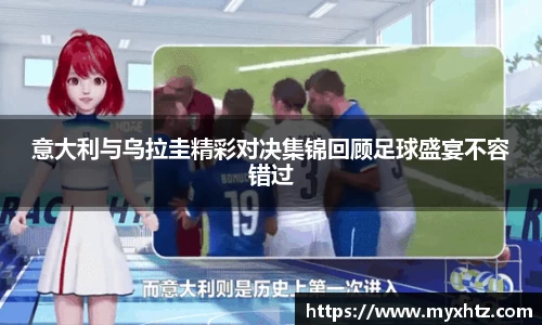 意大利与乌拉圭精彩对决集锦回顾足球盛宴不容错过