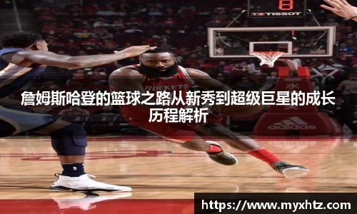詹姆斯哈登的篮球之路从新秀到超级巨星的成长历程解析