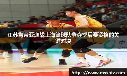 江苏肯帝亚迎战上海篮球队争夺季后赛资格的关键对决