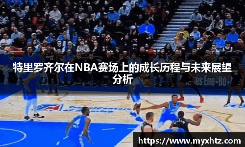 特里罗齐尔在NBA赛场上的成长历程与未来展望分析